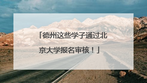 德州这些学子通过北京大学报名审核！
